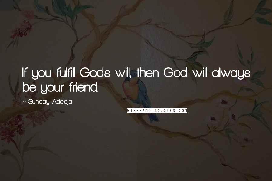 Sunday Adelaja Quotes: If you fulfill God's will, then God will always be your friend.