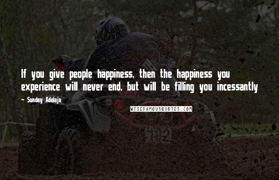 Sunday Adelaja Quotes: If you give people happiness, then the happiness you experience will never end, but will be filling you incessantly