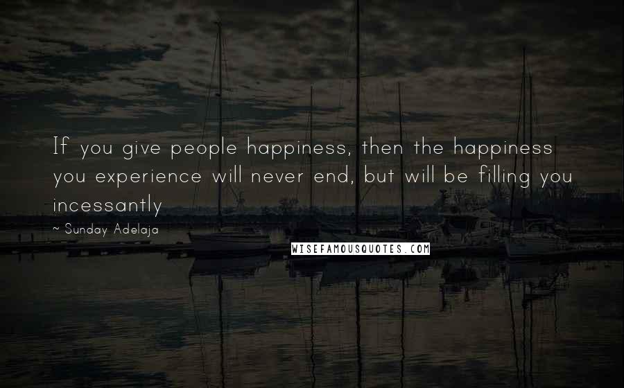 Sunday Adelaja Quotes: If you give people happiness, then the happiness you experience will never end, but will be filling you incessantly