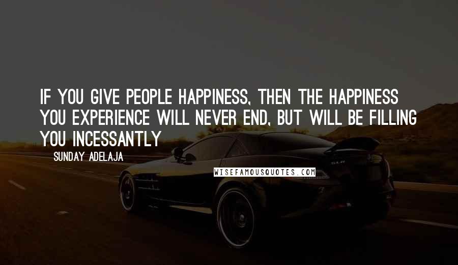 Sunday Adelaja Quotes: If you give people happiness, then the happiness you experience will never end, but will be filling you incessantly