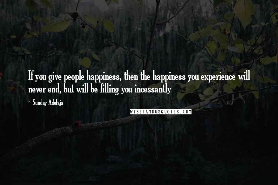 Sunday Adelaja Quotes: If you give people happiness, then the happiness you experience will never end, but will be filling you incessantly