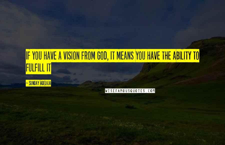 Sunday Adelaja Quotes: If you have a vision from God, It means you have the ability to fulfill it