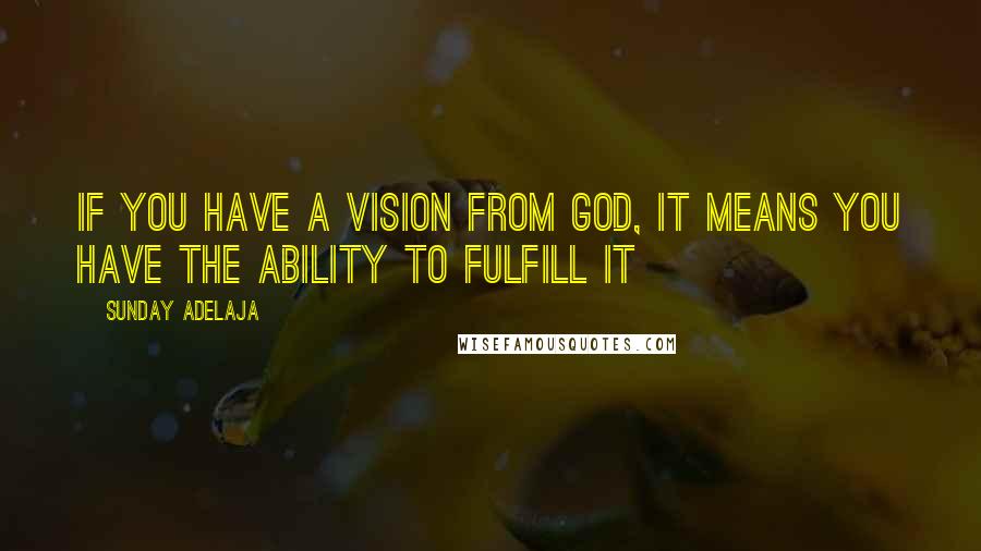 Sunday Adelaja Quotes: If you have a vision from God, It means you have the ability to fulfill it