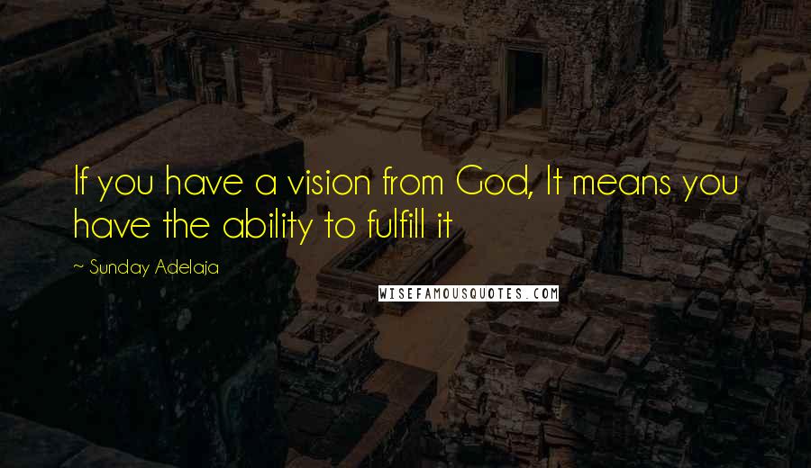 Sunday Adelaja Quotes: If you have a vision from God, It means you have the ability to fulfill it