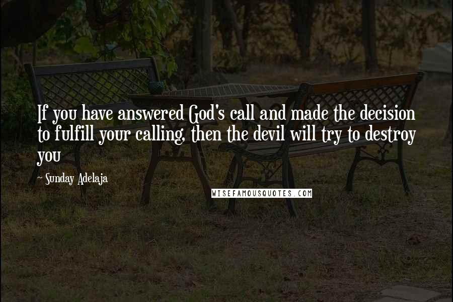 Sunday Adelaja Quotes: If you have answered God's call and made the decision to fulfill your calling, then the devil will try to destroy you