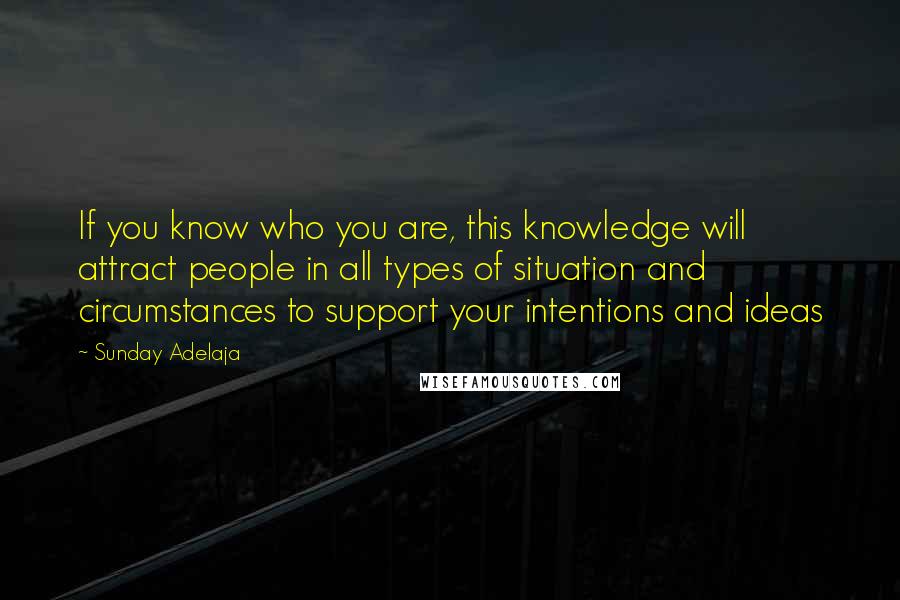 Sunday Adelaja Quotes: If you know who you are, this knowledge will attract people in all types of situation and circumstances to support your intentions and ideas