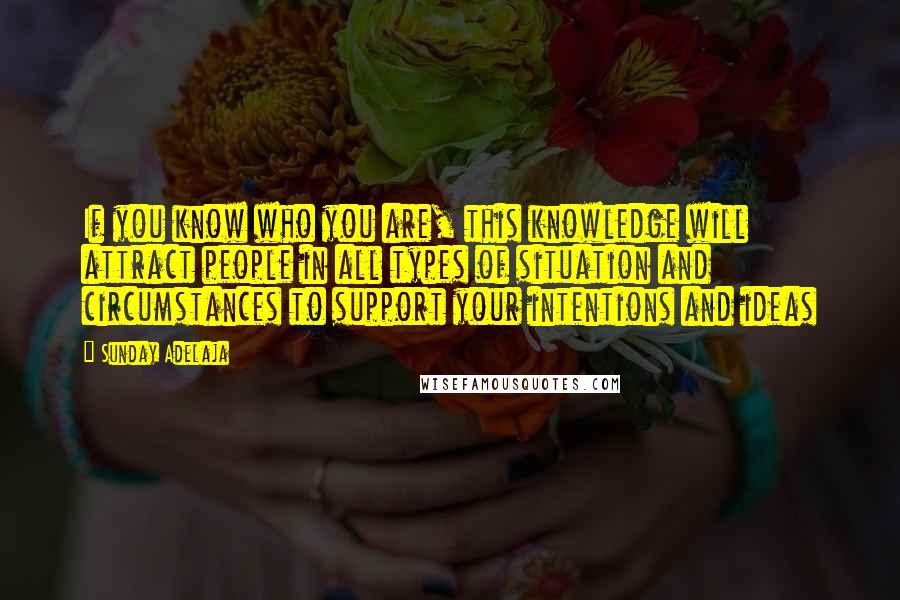 Sunday Adelaja Quotes: If you know who you are, this knowledge will attract people in all types of situation and circumstances to support your intentions and ideas