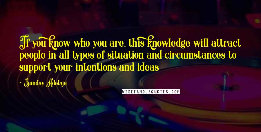 Sunday Adelaja Quotes: If you know who you are, this knowledge will attract people in all types of situation and circumstances to support your intentions and ideas