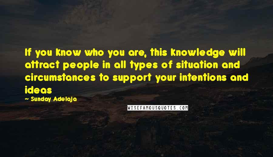 Sunday Adelaja Quotes: If you know who you are, this knowledge will attract people in all types of situation and circumstances to support your intentions and ideas