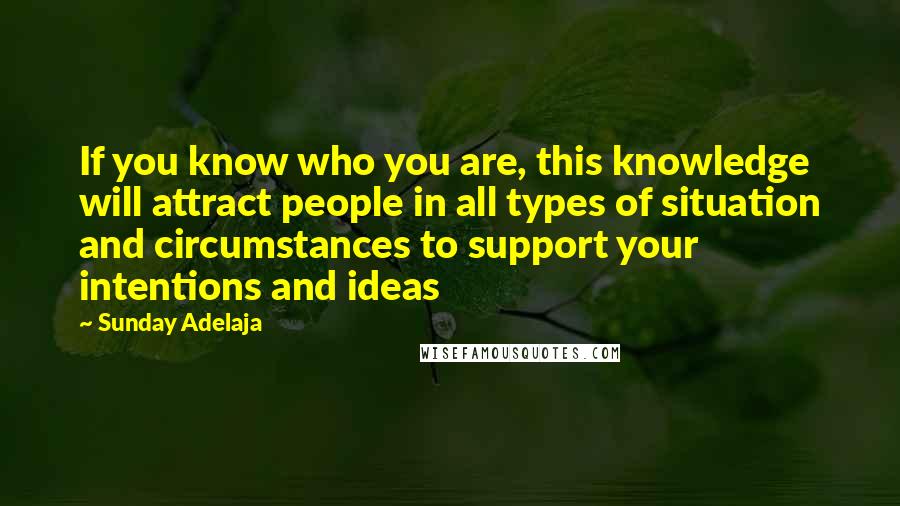 Sunday Adelaja Quotes: If you know who you are, this knowledge will attract people in all types of situation and circumstances to support your intentions and ideas