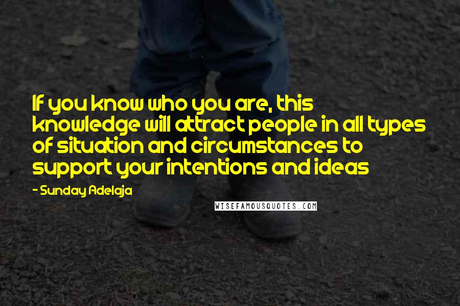 Sunday Adelaja Quotes: If you know who you are, this knowledge will attract people in all types of situation and circumstances to support your intentions and ideas