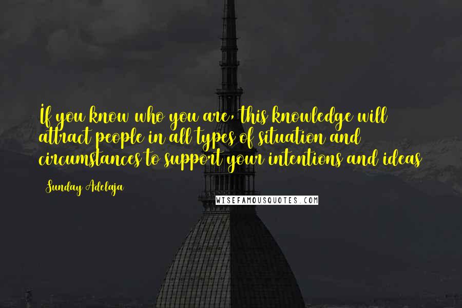 Sunday Adelaja Quotes: If you know who you are, this knowledge will attract people in all types of situation and circumstances to support your intentions and ideas