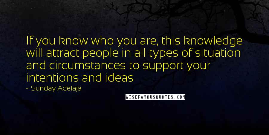 Sunday Adelaja Quotes: If you know who you are, this knowledge will attract people in all types of situation and circumstances to support your intentions and ideas