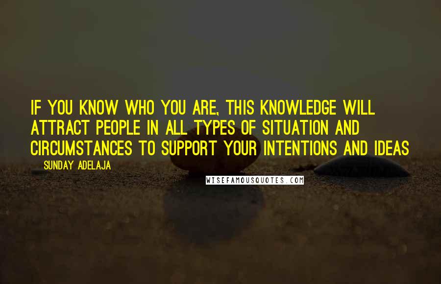 Sunday Adelaja Quotes: If you know who you are, this knowledge will attract people in all types of situation and circumstances to support your intentions and ideas