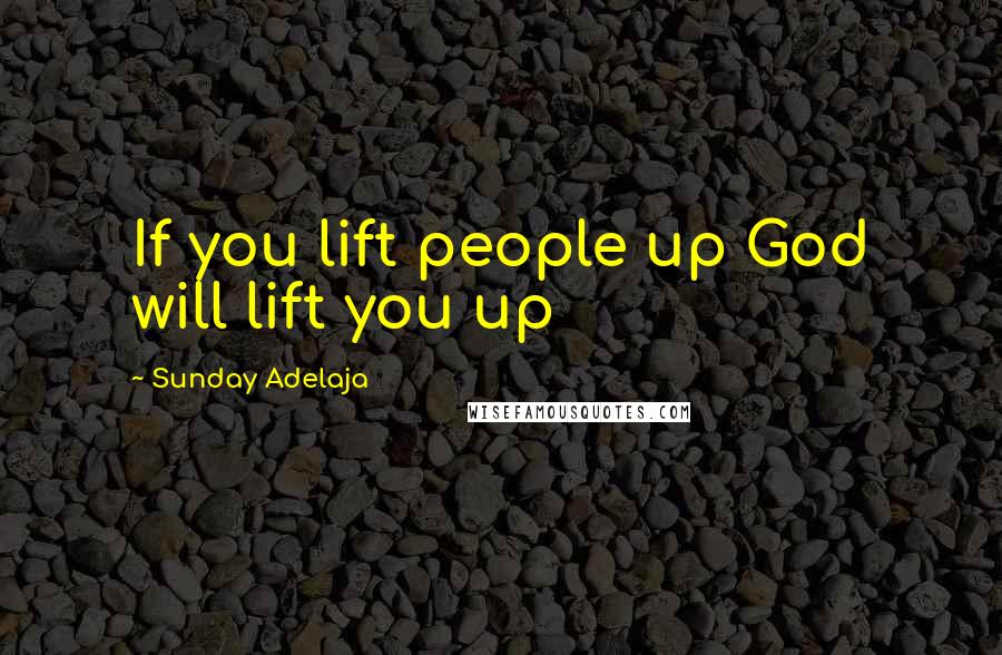 Sunday Adelaja Quotes: If you lift people up God will lift you up