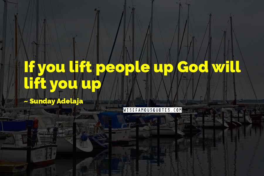 Sunday Adelaja Quotes: If you lift people up God will lift you up