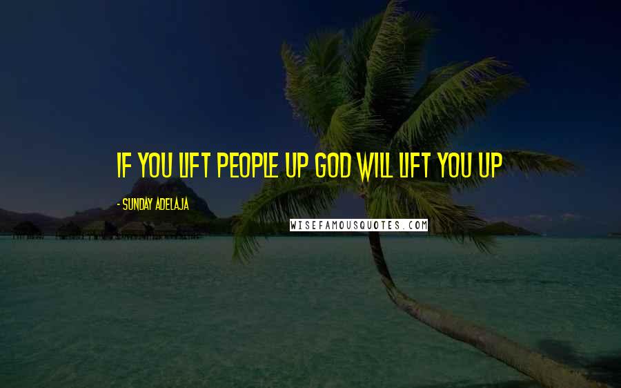 Sunday Adelaja Quotes: If you lift people up God will lift you up
