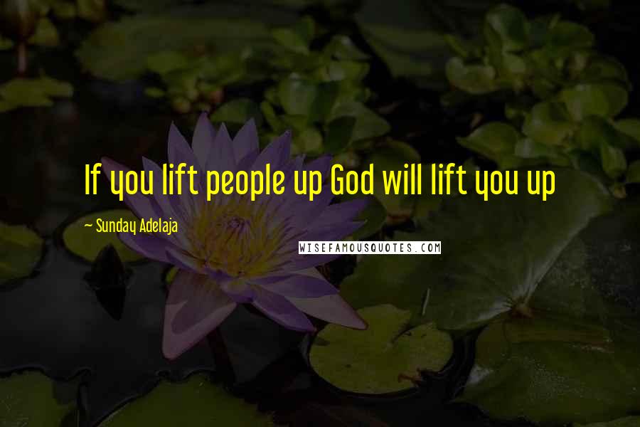 Sunday Adelaja Quotes: If you lift people up God will lift you up