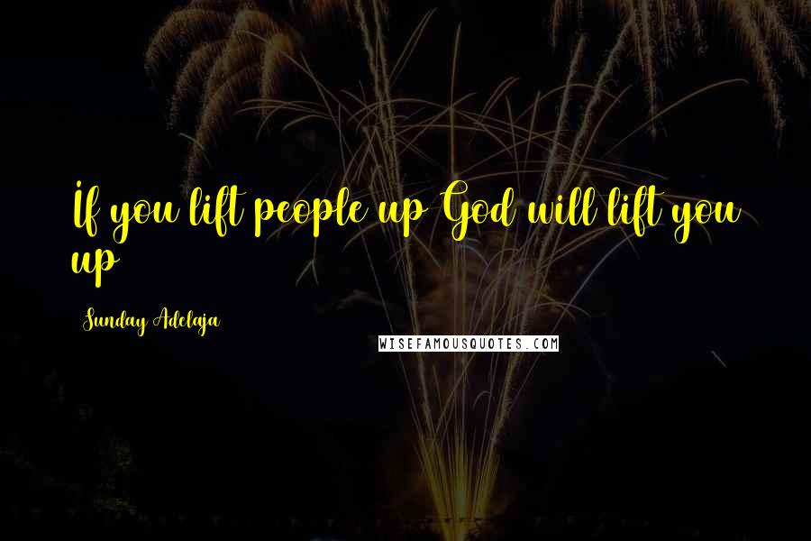 Sunday Adelaja Quotes: If you lift people up God will lift you up