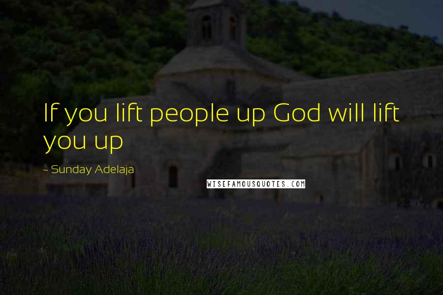 Sunday Adelaja Quotes: If you lift people up God will lift you up