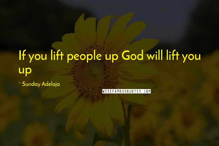 Sunday Adelaja Quotes: If you lift people up God will lift you up