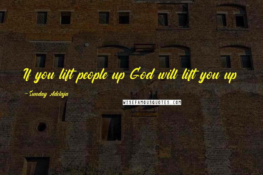 Sunday Adelaja Quotes: If you lift people up God will lift you up