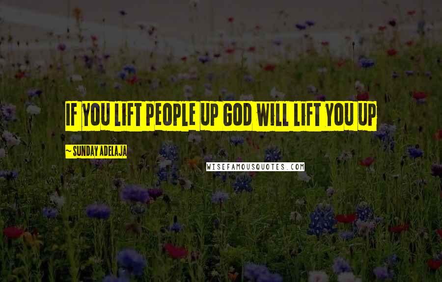 Sunday Adelaja Quotes: If you lift people up God will lift you up