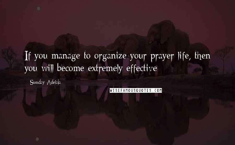 Sunday Adelaja Quotes: If you manage to organize your prayer life, then you will become extremely effective