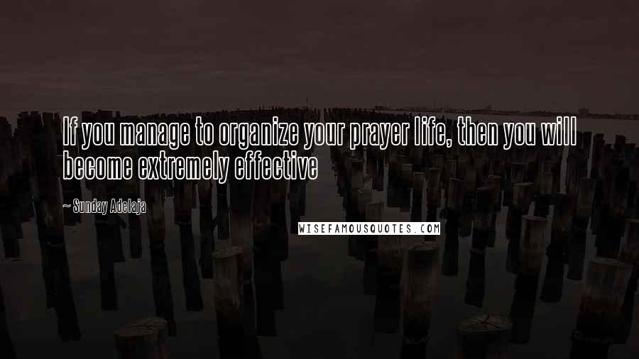 Sunday Adelaja Quotes: If you manage to organize your prayer life, then you will become extremely effective