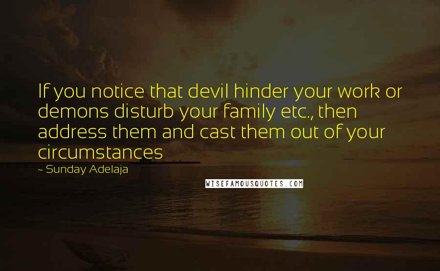 Sunday Adelaja Quotes: If you notice that devil hinder your work or demons disturb your family etc., then address them and cast them out of your circumstances