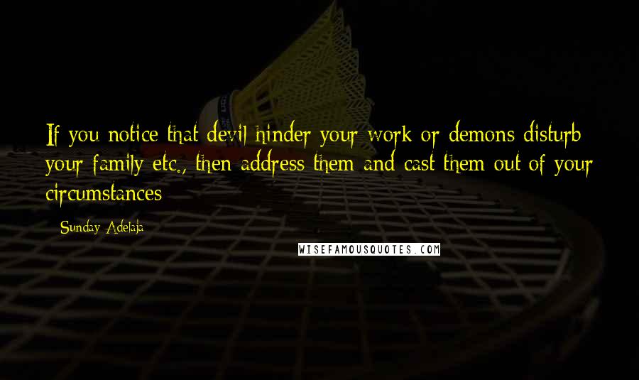 Sunday Adelaja Quotes: If you notice that devil hinder your work or demons disturb your family etc., then address them and cast them out of your circumstances