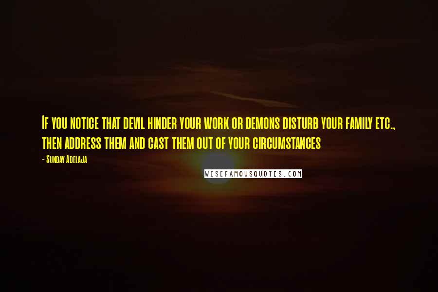 Sunday Adelaja Quotes: If you notice that devil hinder your work or demons disturb your family etc., then address them and cast them out of your circumstances