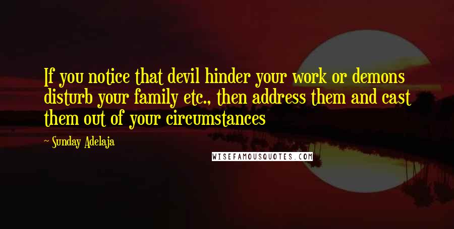 Sunday Adelaja Quotes: If you notice that devil hinder your work or demons disturb your family etc., then address them and cast them out of your circumstances