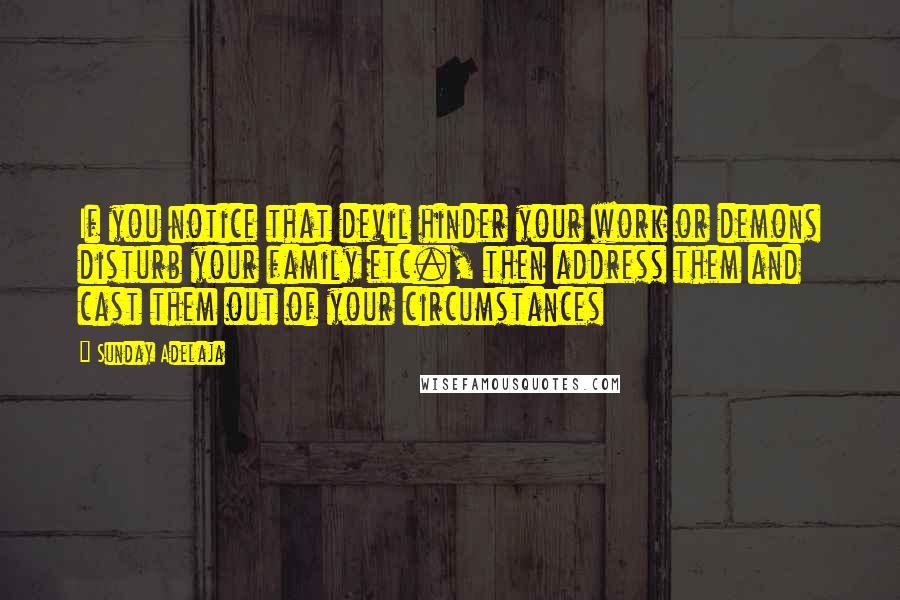 Sunday Adelaja Quotes: If you notice that devil hinder your work or demons disturb your family etc., then address them and cast them out of your circumstances