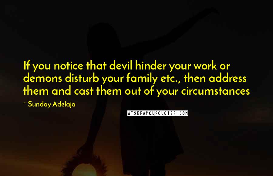 Sunday Adelaja Quotes: If you notice that devil hinder your work or demons disturb your family etc., then address them and cast them out of your circumstances