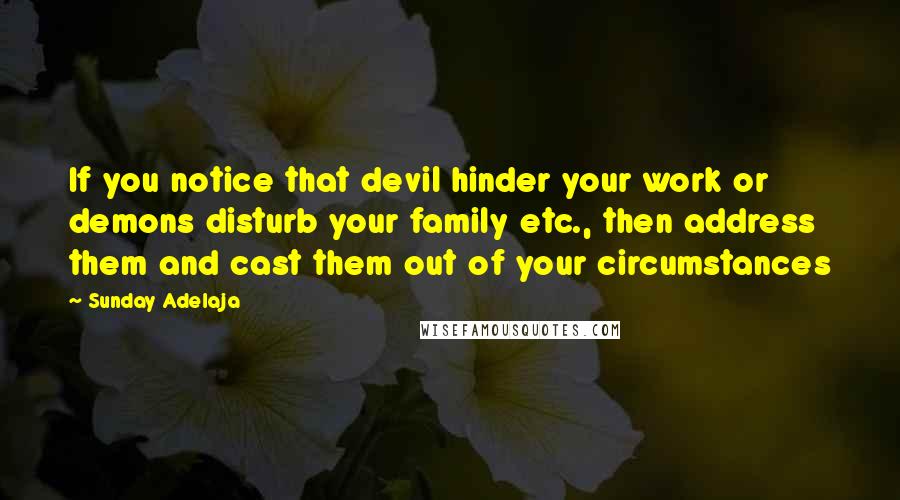 Sunday Adelaja Quotes: If you notice that devil hinder your work or demons disturb your family etc., then address them and cast them out of your circumstances