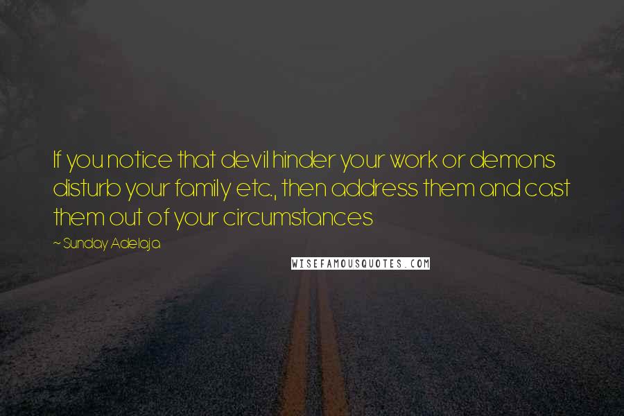 Sunday Adelaja Quotes: If you notice that devil hinder your work or demons disturb your family etc., then address them and cast them out of your circumstances