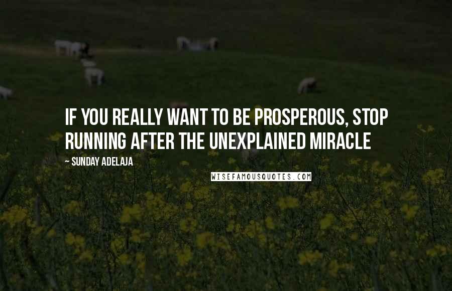 Sunday Adelaja Quotes: If you really want to be prosperous, stop running after the unexplained miracle