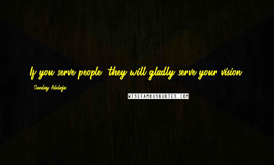Sunday Adelaja Quotes: If you serve people, they will gladly serve your vision.