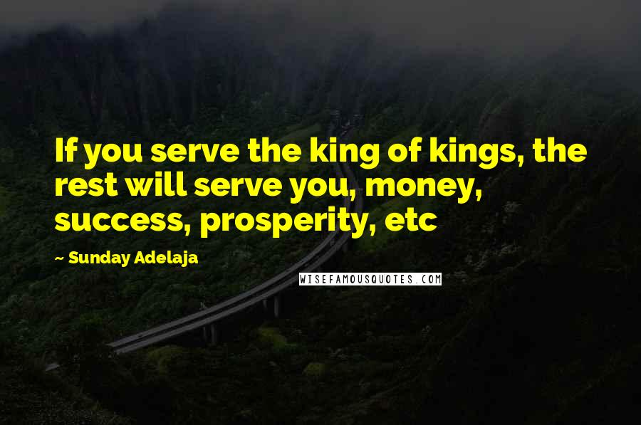 Sunday Adelaja Quotes: If you serve the king of kings, the rest will serve you, money, success, prosperity, etc