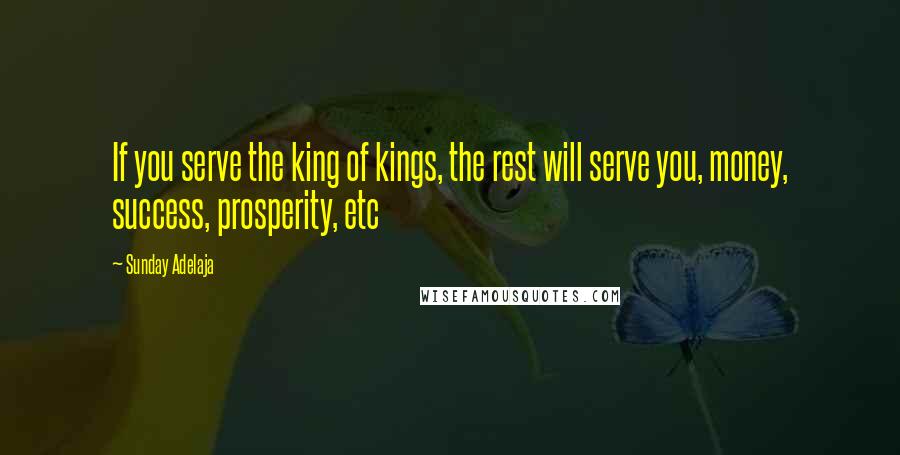 Sunday Adelaja Quotes: If you serve the king of kings, the rest will serve you, money, success, prosperity, etc