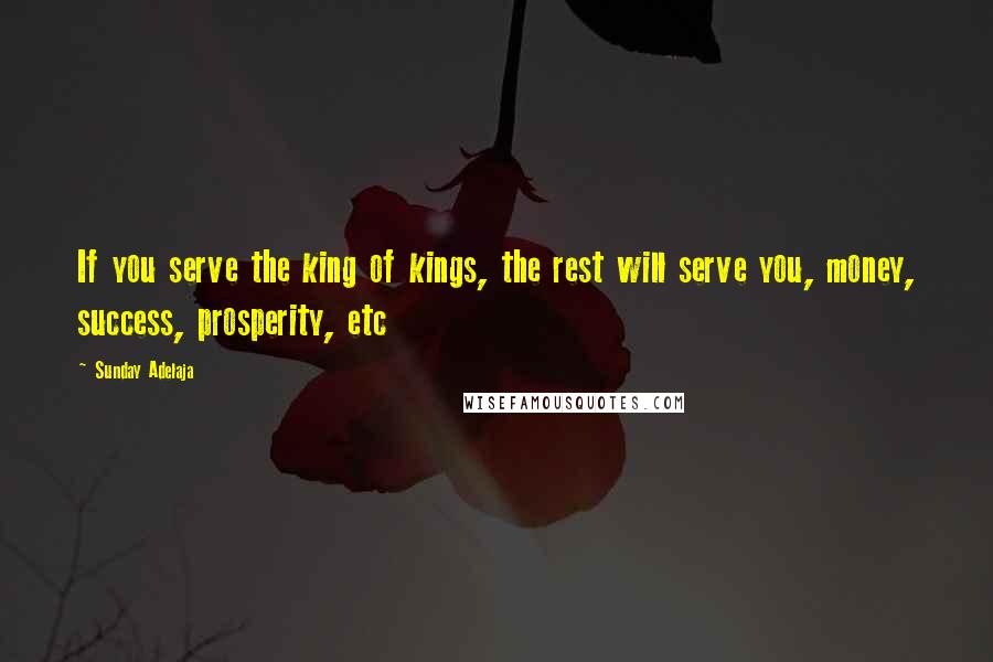 Sunday Adelaja Quotes: If you serve the king of kings, the rest will serve you, money, success, prosperity, etc