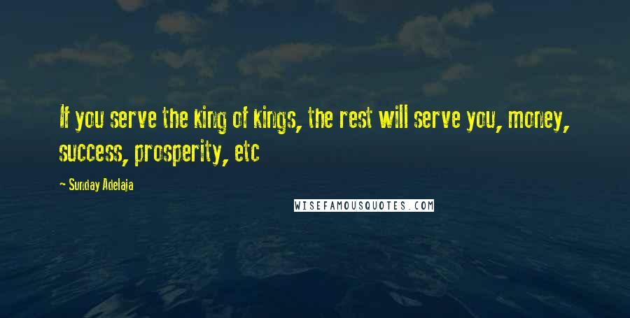 Sunday Adelaja Quotes: If you serve the king of kings, the rest will serve you, money, success, prosperity, etc