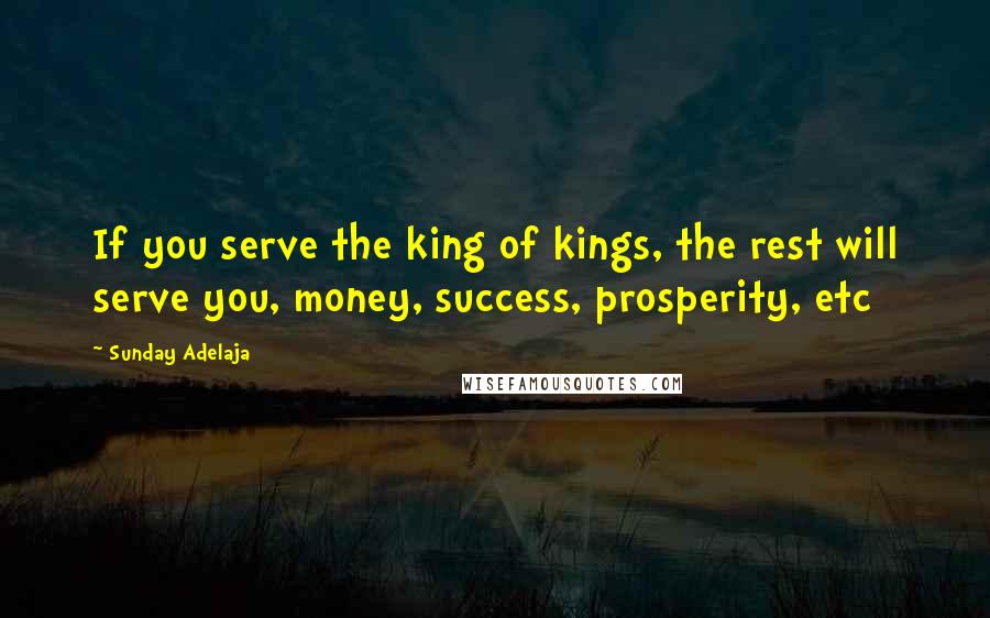 Sunday Adelaja Quotes: If you serve the king of kings, the rest will serve you, money, success, prosperity, etc