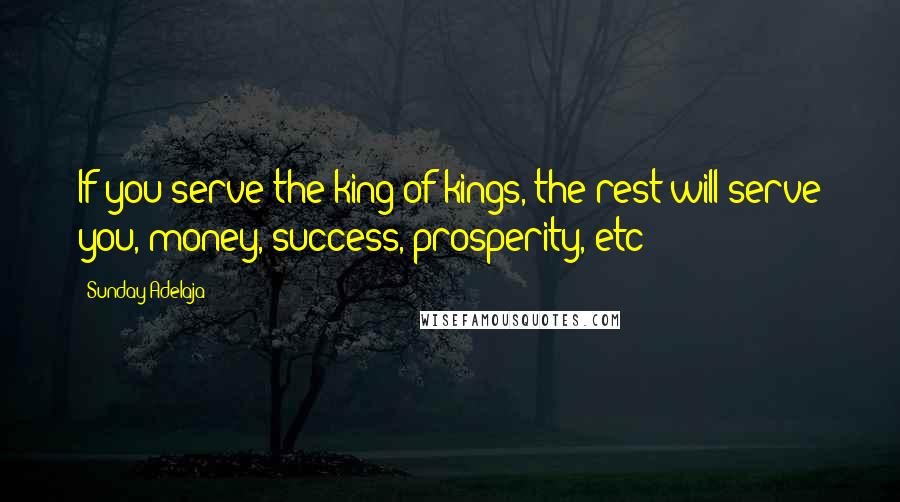 Sunday Adelaja Quotes: If you serve the king of kings, the rest will serve you, money, success, prosperity, etc