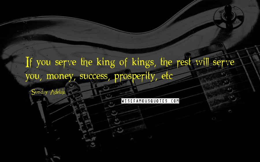 Sunday Adelaja Quotes: If you serve the king of kings, the rest will serve you, money, success, prosperity, etc