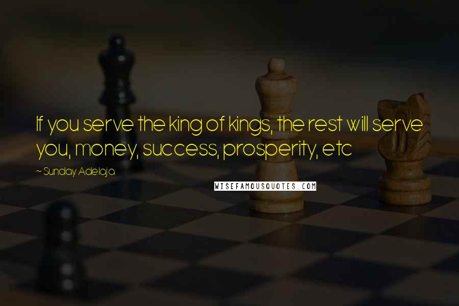 Sunday Adelaja Quotes: If you serve the king of kings, the rest will serve you, money, success, prosperity, etc