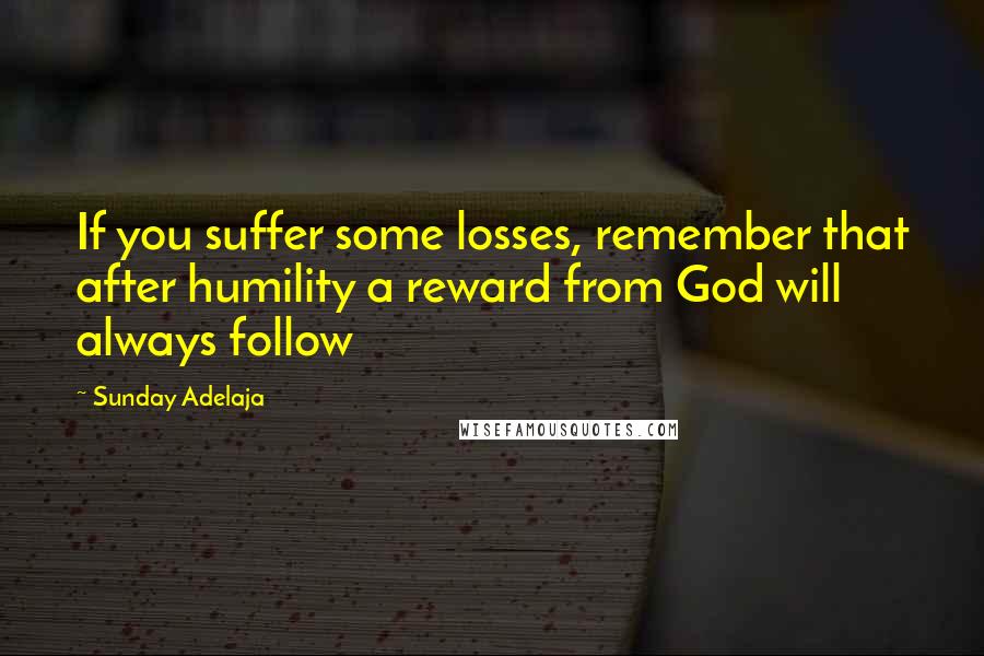 Sunday Adelaja Quotes: If you suffer some losses, remember that after humility a reward from God will always follow