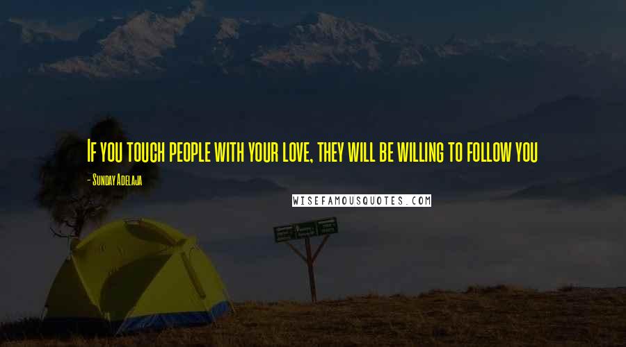 Sunday Adelaja Quotes: If you touch people with your love, they will be willing to follow you