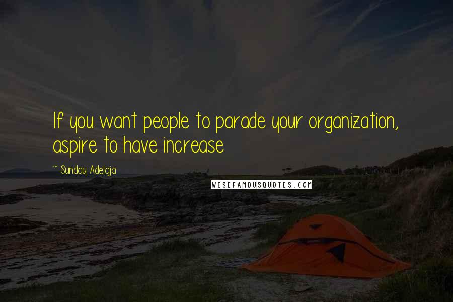 Sunday Adelaja Quotes: If you want people to parade your organization, aspire to have increase